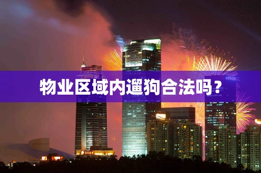 物业区域内遛狗合法吗？