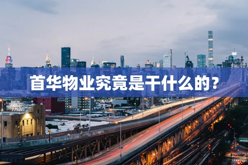 首华物业究竟是干什么的？