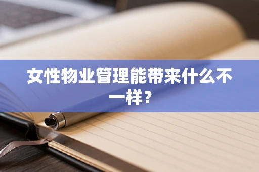 女性物业管理能带来什么不一样？