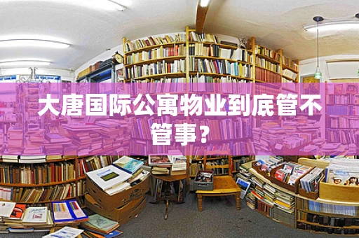 大唐国际公寓物业到底管不管事？