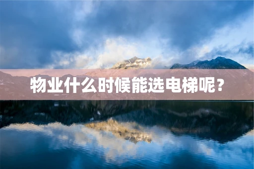 物业什么时候能选电梯呢？