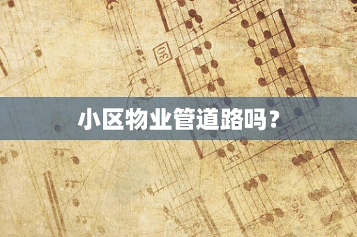 小区物业管道路吗？