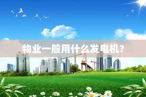 物业一般用什么发电机？