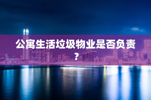 公寓生活垃圾物业是否负责？