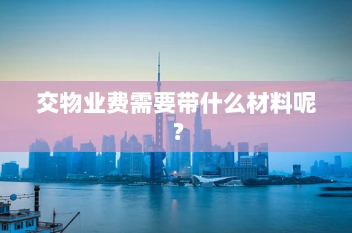 交物业费需要带什么材料呢？
