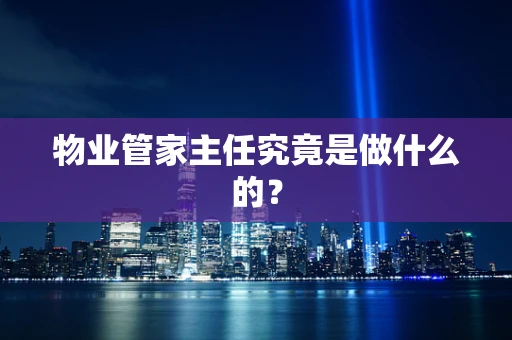物业管家主任究竟是做什么的？