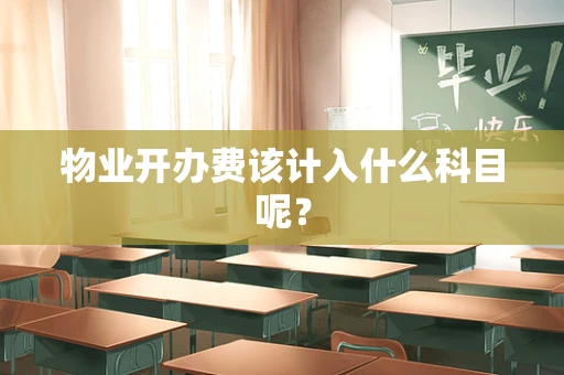 物业开办费该计入什么科目呢？