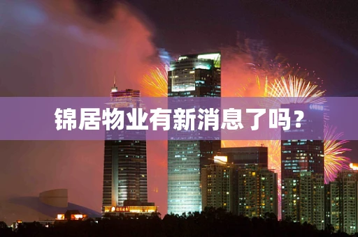 锦居物业有新消息了吗？