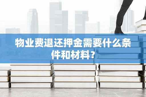 物业费退还押金需要什么条件和材料？
