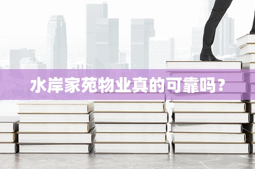 水岸家苑物业真的可靠吗？