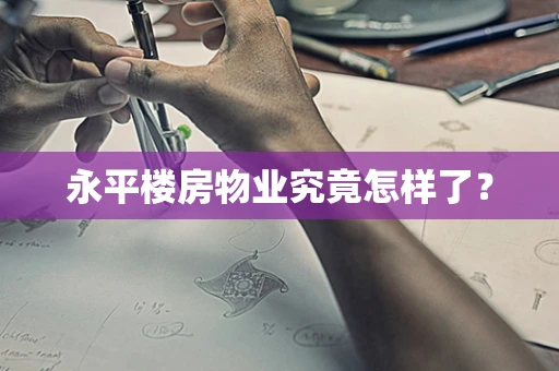 永平楼房物业究竟怎样了？
