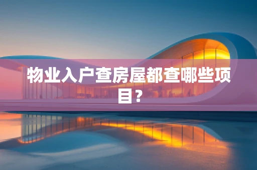 物业入户查房屋都查哪些项目？