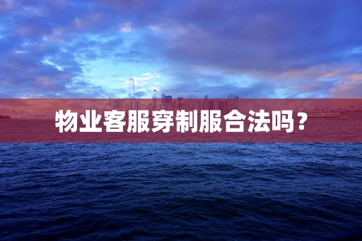 物业客服穿制服合法吗？