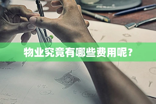 物业究竟有哪些费用呢？