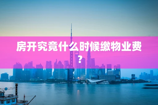 房开究竟什么时候缴物业费？