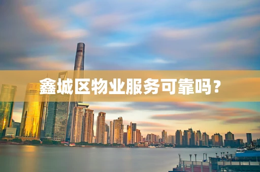 鑫城区物业服务可靠吗？