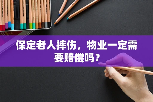 保定老人摔伤，物业一定需要赔偿吗？