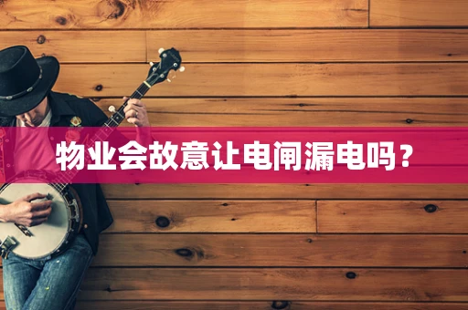物业会故意让电闸漏电吗？