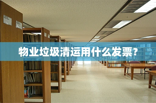 物业垃圾清运用什么发票？