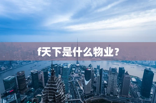 f天下是什么物业？