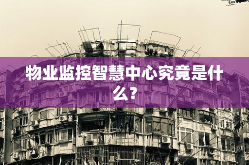 物业监控智慧中心究竟是什么？