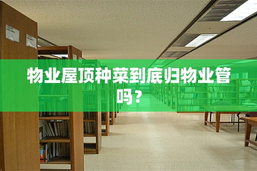 物业屋顶种菜到底归物业管吗？