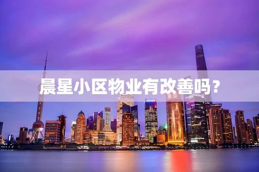 晨星小区物业有改善吗？