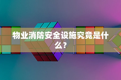 物业消防安全设施究竟是什么？