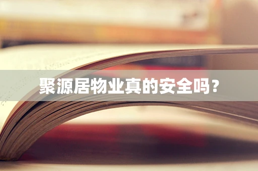 聚源居物业真的安全吗？