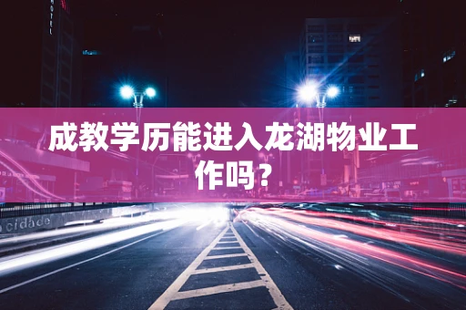 成教学历能进入龙湖物业工作吗？