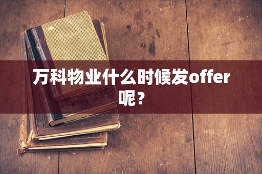 万科物业什么时候发offer呢？