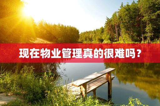 现在物业管理真的很难吗？