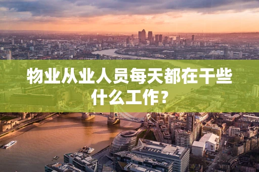 物业从业人员每天都在干些什么工作？