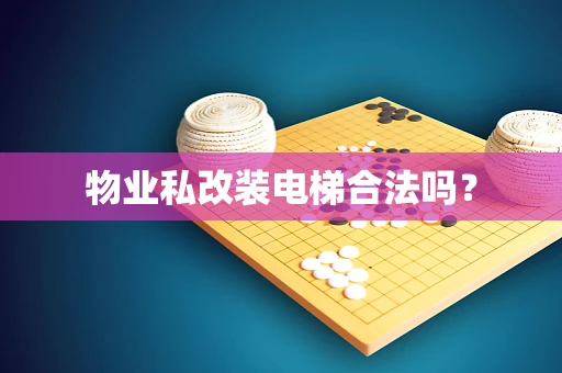 物业私改装电梯合法吗？