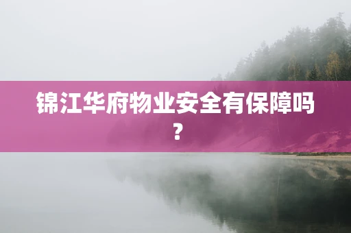 锦江华府物业安全有保障吗？