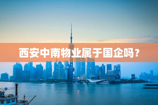 西安中南物业属于国企吗？
