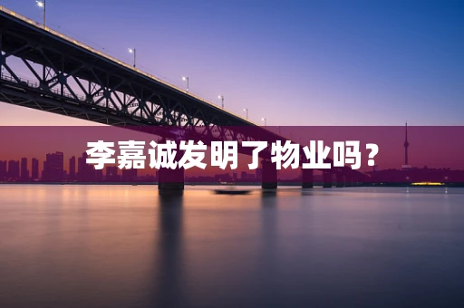 李嘉诚发明了物业吗？