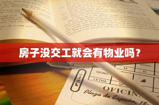 房子没交工就会有物业吗？