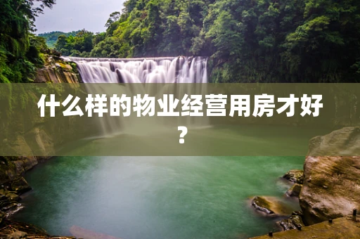 什么样的物业经营用房才好？