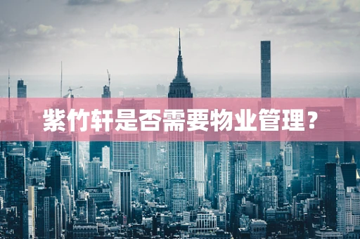 紫竹轩是否需要物业管理？