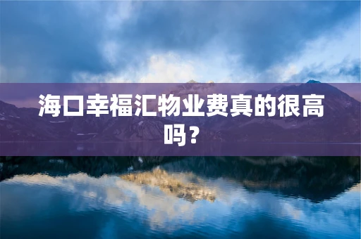 海口幸福汇物业费真的很高吗？