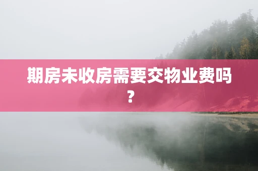 期房未收房需要交物业费吗？