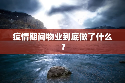 疫情期间物业到底做了什么？