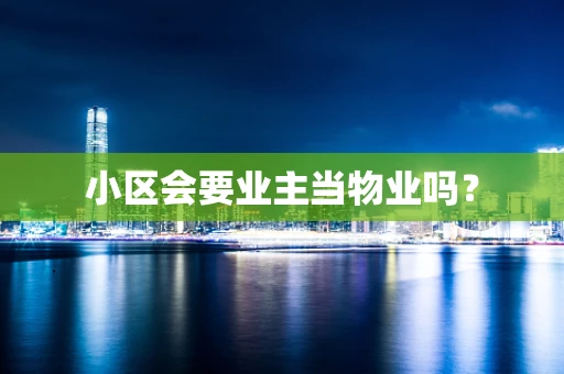 小区会要业主当物业吗？