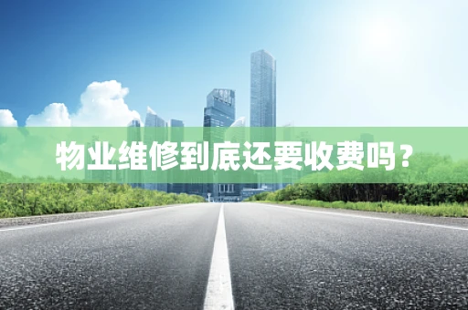 物业维修到底还要收费吗？