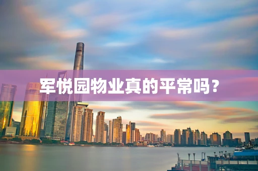 军悦园物业真的平常吗？