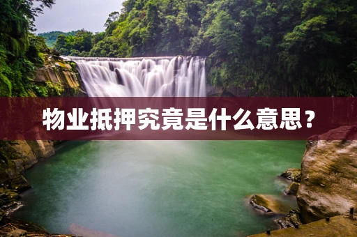 物业抵押究竟是什么意思？