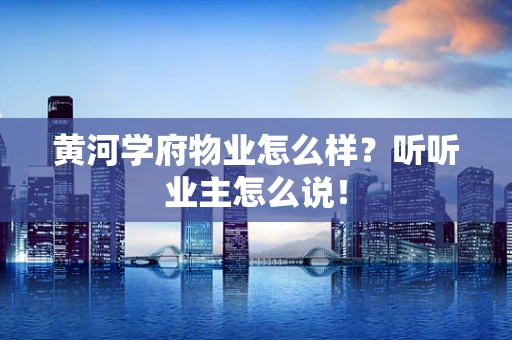 黄河学府物业怎么样？听听业主怎么说！