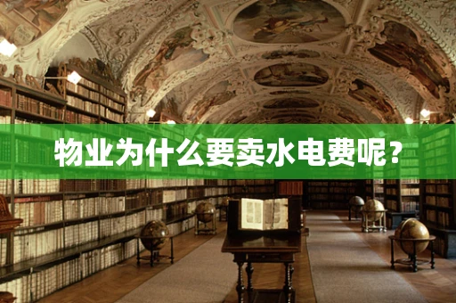 物业为什么要卖水电费呢？