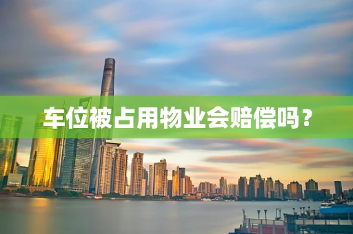 车位被占用物业会赔偿吗？